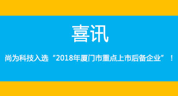 喜訊！尚為科技入選“2018年廈門市重點(diǎn)上市后備企業(yè)”！